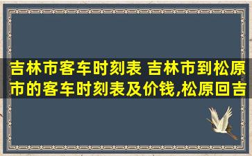 吉林市客车时刻表 吉林市到松原市的客车时刻表及价钱,松原回吉林的也要,谢谢啦
